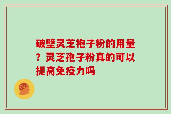 破壁灵芝袍子粉的用量？灵芝孢子粉真的可以提高免疫力吗