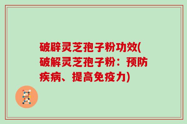 破辟灵芝孢子粉功效(破解灵芝孢子粉：预防疾病、提高免疫力)
