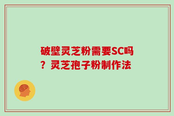 破壁灵芝粉需要SC吗？灵芝孢子粉制作法