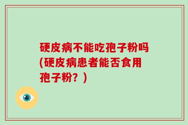 硬皮病不能吃孢子粉吗(硬皮病患者能否食用孢子粉？)