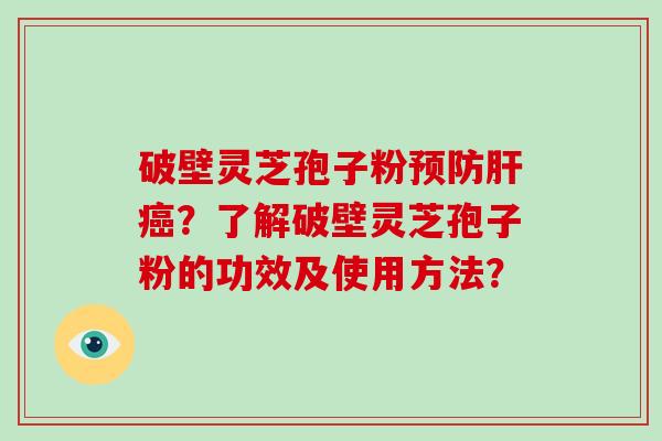 破壁灵芝孢子粉预防肝癌？了解破壁灵芝孢子粉的功效及使用方法？