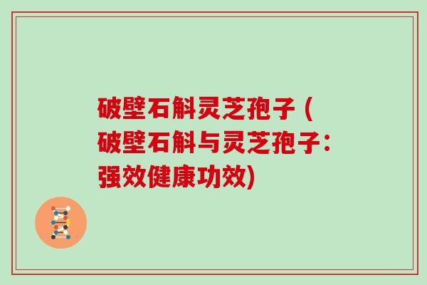 破壁石斛灵芝孢子 (破壁石斛与灵芝孢子：强效健康功效)