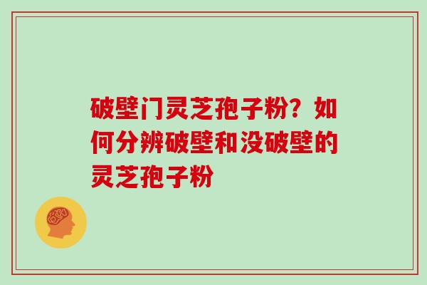 破壁门灵芝孢子粉？如何分辨破壁和没破壁的灵芝孢子粉