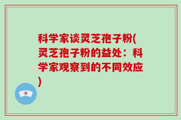 科学家谈灵芝孢子粉(灵芝孢子粉的益处：科学家观察到的不同效应)