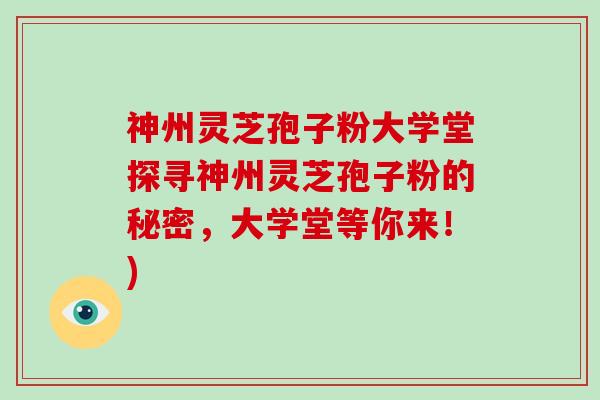 神州灵芝孢子粉大学堂探寻神州灵芝孢子粉的秘密,大学堂等你来!)-第1张图片-灵芝大师 神州灵芝孢子粉大学堂探寻神州灵芝孢子粉的秘密,大学堂等你来!)-第1张图片-灵芝大师