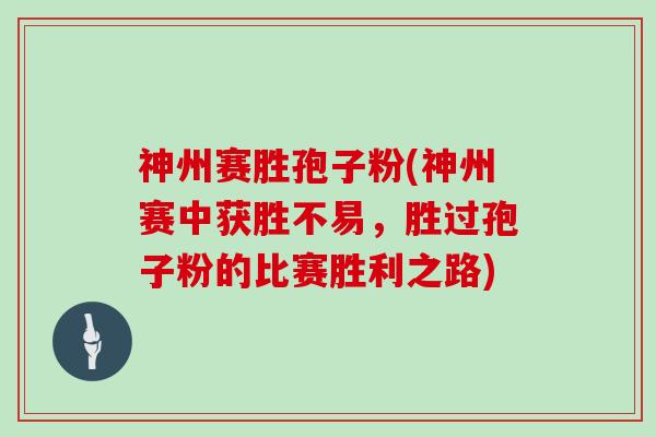 神州赛胜孢子粉(神州赛中获胜不易，胜过孢子粉的比赛胜利之路)
