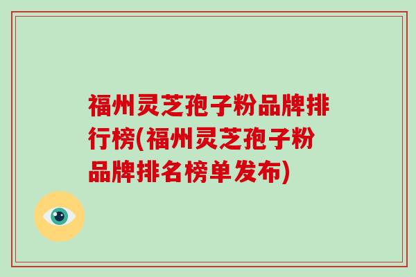 福州灵芝孢子粉品牌排行榜(福州灵芝孢子粉品牌排名榜单发布)