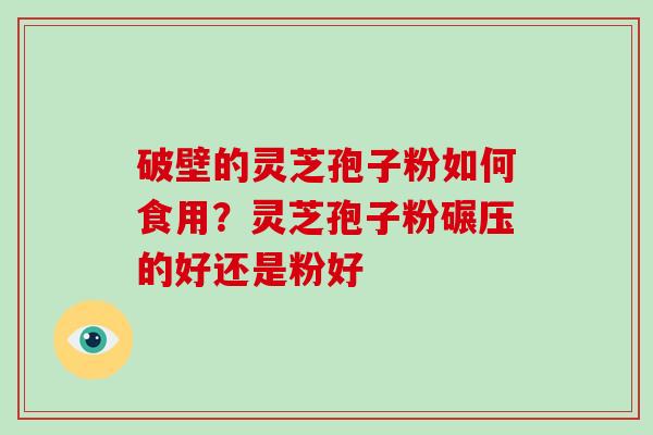破壁的灵芝孢子粉如何食用？灵芝孢子粉碾压的好还是粉好