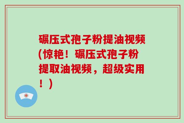 碾压式孢子粉提油视频(惊艳!碾压式孢子粉提取油视频,超级实用!)-第1张图片-灵芝大师 碾压式孢子粉提油视频(惊艳!碾压式孢子粉提取油视频,超级实用!)-第1张图片-灵芝大师