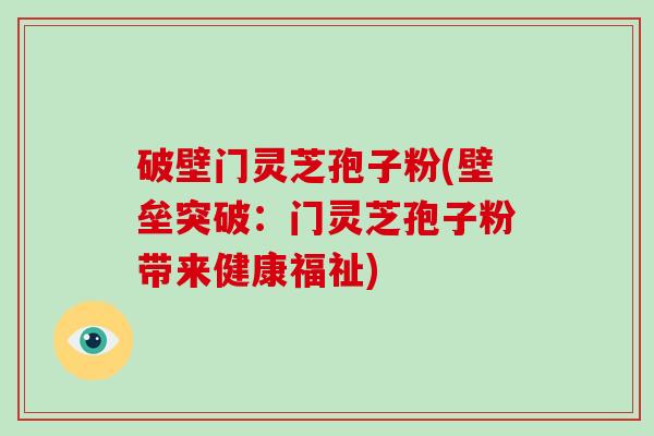 破壁门灵芝孢子粉(壁垒突破：门灵芝孢子粉带来健康福祉)