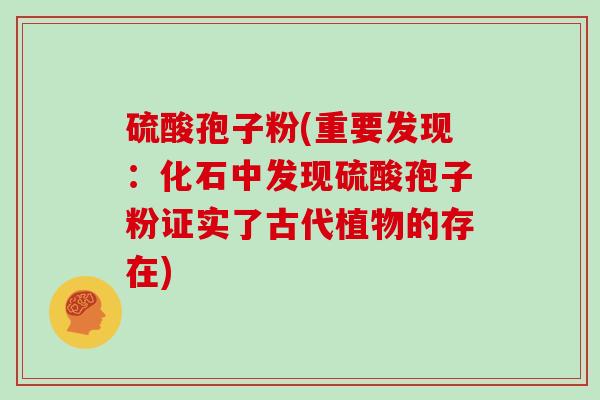 硫酸孢子粉(重要发现：化石中发现硫酸孢子粉证实了古代植物的存在)