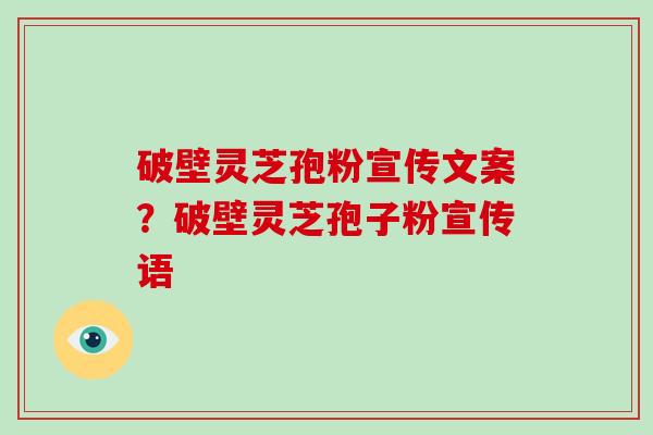 破壁灵芝孢粉宣传文案？破壁灵芝孢子粉宣传语