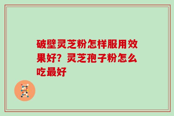 破壁灵芝粉怎样服用效果好？灵芝孢子粉怎么吃最好
