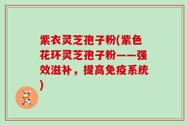 紫衣灵芝孢子粉(紫色花环灵芝孢子粉——强效滋补,提高免疫系统)-第1张图片-灵芝大师 紫衣灵芝孢子粉(紫色花环灵芝孢子粉——强效滋补,提高免疫系统)-第1张图片-灵芝大师