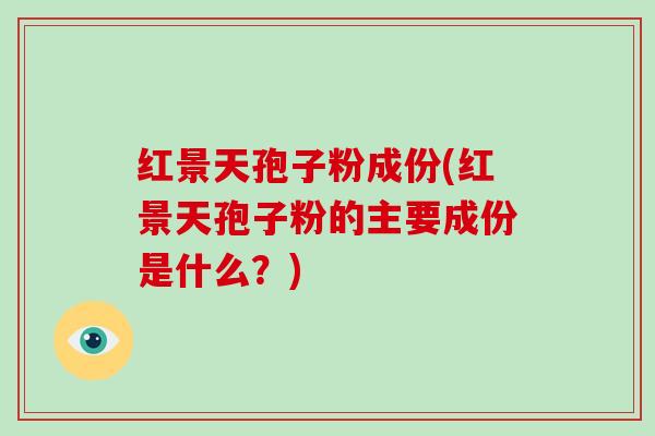 红景天孢子粉成份(红景天孢子粉的主要成份是什么？)-第1张图片-灵芝大师