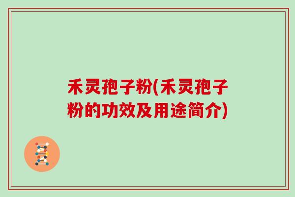 禾灵孢子粉(禾灵孢子粉的功效及用途简介)