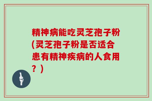 精神病能吃灵芝孢子粉(灵芝孢子粉是否适合患有精神疾病的人食用？)-第1张图片-灵芝大师