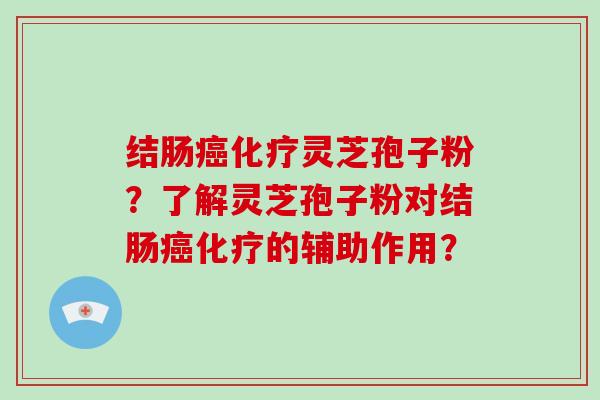 结肠癌化疗灵芝孢子粉？了解灵芝孢子粉对结肠癌化疗的辅助作用？