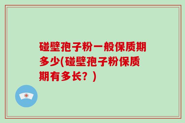 碰壁孢子粉一般保质期多少(碰壁孢子粉保质期有多长？)