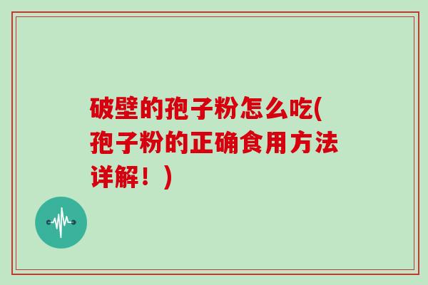 破壁的孢子粉怎么吃(孢子粉的正确食用方法详解！)