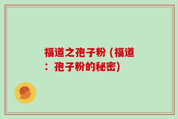 福道之孢子粉 (福道:孢子粉的秘密)-第1张图片-灵芝大师 福道之孢子粉 (福道:孢子粉的秘密)-第1张图片-灵芝大师