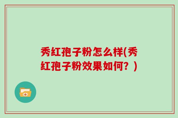 秀红孢子粉怎么样(秀红孢子粉效果如何？)