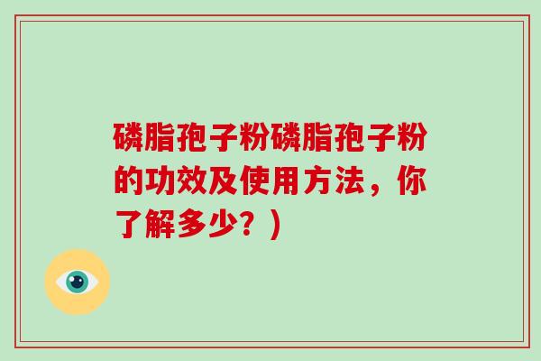 磷脂孢子粉磷脂孢子粉的功效及使用方法，你了解多少？)
