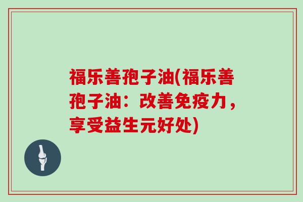 福乐善孢子油(福乐善孢子油：改善免疫力，享受益生元好处)