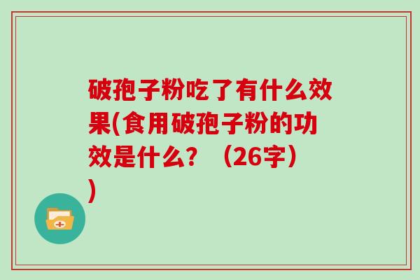 破孢子粉吃了有什么效果(食用破孢子粉的功效是什么？（26字）)
