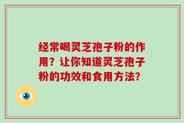 经常喝灵芝孢子粉的作用?让你知道灵芝孢子粉的功效和食用方法?-第1张图片-灵芝大师 经常喝灵芝孢子粉的作用?让你知道灵芝孢子粉的功效和食用方法?-第1张图片-灵芝大师