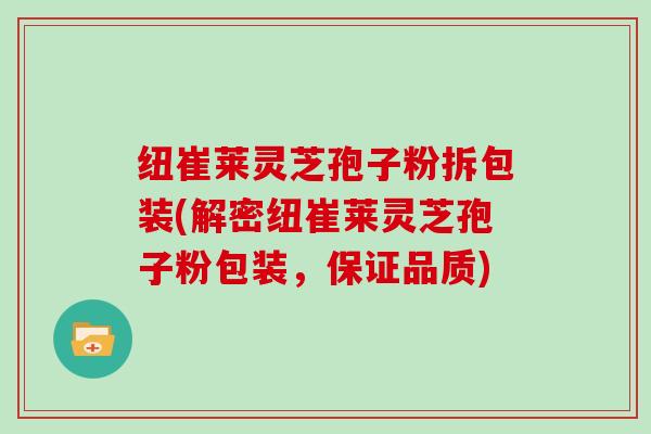 纽崔莱灵芝孢子粉拆包装(解密纽崔莱灵芝孢子粉包装，保证品质)-第1张图片-灵芝大师