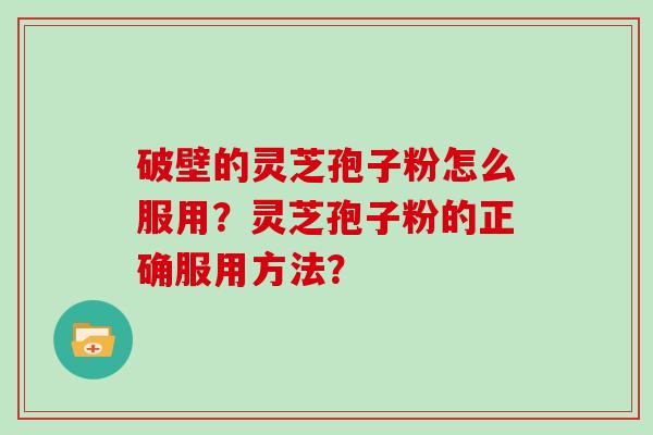 破壁的灵芝孢子粉怎么服用？灵芝孢子粉的正确服用方法？