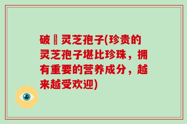 破礕灵芝孢子(珍贵的灵芝孢子堪比珍珠，拥有重要的营养成分，越来越受欢迎)