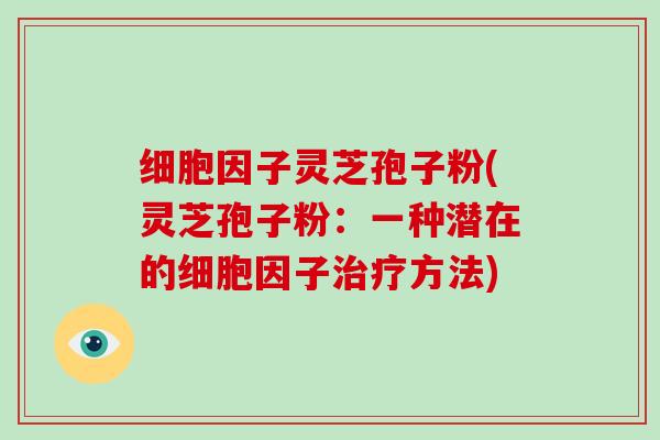 细胞因子灵芝孢子粉(灵芝孢子粉:一种潜在的细胞因子治疗方法)-第1张图片-灵芝大师 细胞因子灵芝孢子粉(灵芝孢子粉:一种潜在的细胞因子治疗方法)-第1张图片-灵芝大师