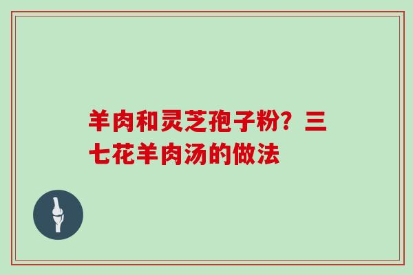 羊肉和灵芝孢子粉？三七花羊肉汤的做法
