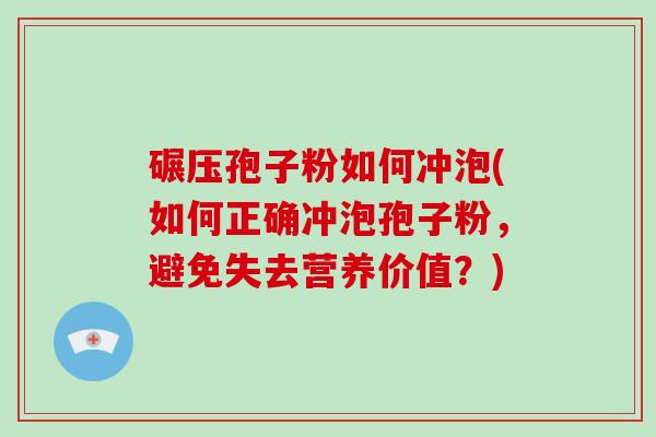 碾压孢子粉如何冲泡(如何正确冲泡孢子粉，避免失去营养价值？)