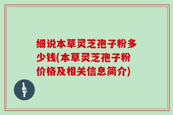 细说本草灵芝孢子粉多少钱(本草灵芝孢子粉价格及相关信息简介)