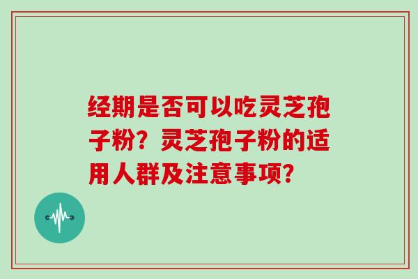 经期是否可以吃灵芝孢子粉?灵芝孢子粉的适用人群及注意事项?-第1张图片-灵芝大师 经期是否可以吃灵芝孢子粉?灵芝孢子粉的适用人群及注意事项?-第1张图片-灵芝大师