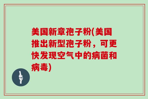 美国新章孢子粉(美国推出新型孢子粉，可更快发现空气中的病菌和病毒)