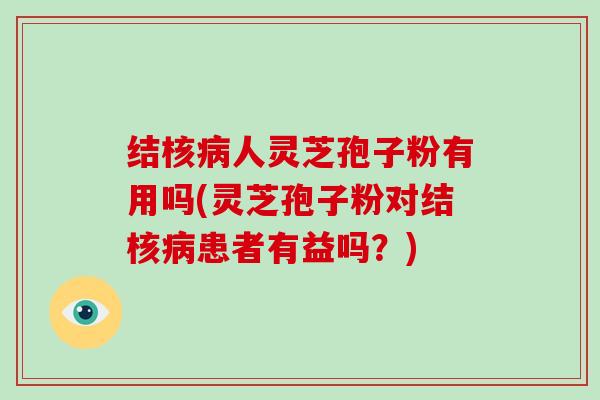 结核病人灵芝孢子粉有用吗(灵芝孢子粉对结核病患者有益吗?)-第1张图片-灵芝大师 结核病人灵芝孢子粉有用吗(灵芝孢子粉对结核病患者有益吗?)-第1张图片-灵芝大师