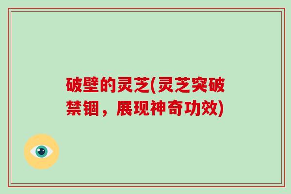 破壁的灵芝(灵芝突破禁锢，展现神奇功效)