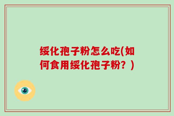 绥化孢子粉怎么吃(如何食用绥化孢子粉？)-第1张图片-灵芝大师