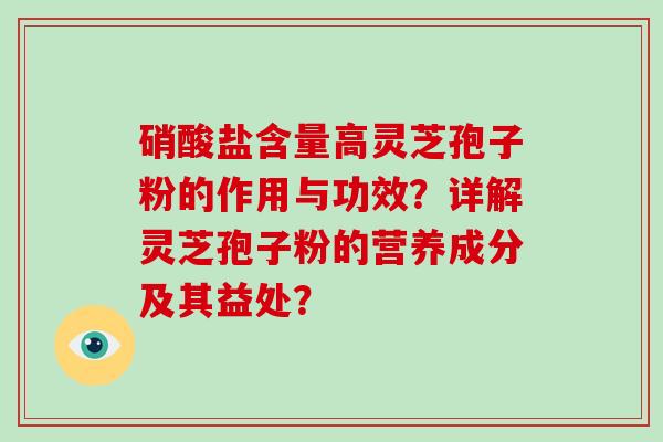 硝酸盐含量高灵芝孢子粉的作用与功效？详解灵芝孢子粉的营养成分及其益处？