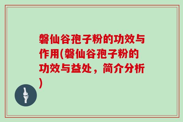 磐仙谷孢子粉的功效与作用(磐仙谷孢子粉的功效与益处，简介分析)