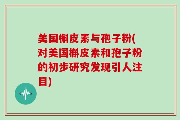 美国槲皮素与孢子粉(对美国槲皮素和孢子粉的初步研究发现引人注目)