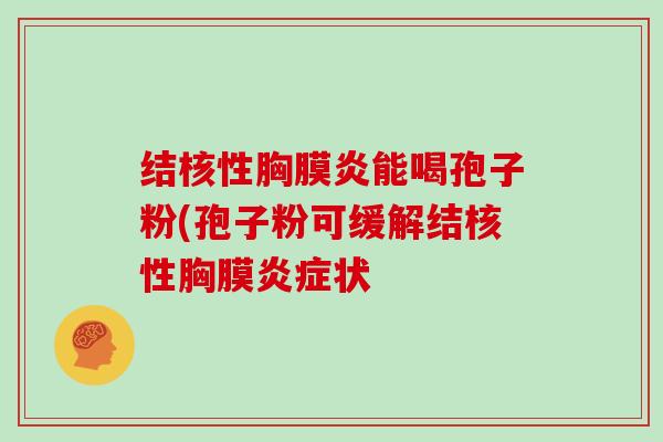 结核性胸膜炎能喝孢子粉(孢子粉可缓解结核性胸膜炎症状