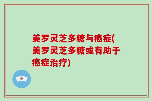 美罗灵芝多糖与癌症(美罗灵芝多糖或有助于癌症治疗)