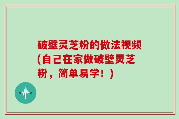 破壁灵芝粉的做法视频(自己在家做破壁灵芝粉，简单易学！)
