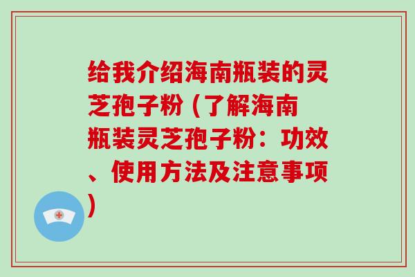 给我介绍海南瓶装的灵芝孢子粉 (了解海南瓶装灵芝孢子粉:功效、使用方法及注意事项)-第1张图片-灵芝大师 给我介绍海南瓶装的灵芝孢子粉 (了解海南瓶装灵芝孢子粉:功效、使用方法及注意事项)-第1张图片-灵芝大师