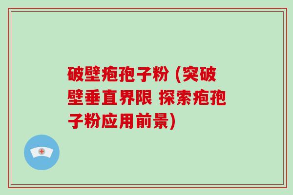 破壁疱孢子粉 (突破壁垂直界限 探索疱孢子粉应用前景)